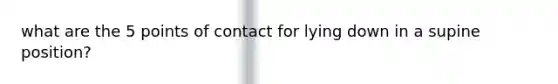 what are the 5 points of contact for lying down in a supine position?