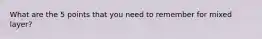 What are the 5 points that you need to remember for mixed layer?