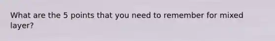 What are the 5 points that you need to remember for mixed layer?