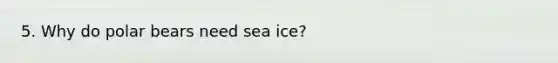 5. Why do polar bears need sea ice?