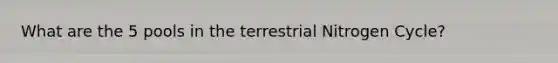 What are the 5 pools in the terrestrial Nitrogen Cycle?