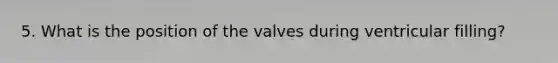 5. What is the position of the valves during ventricular filling?