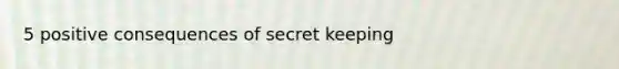 5 positive consequences of secret keeping