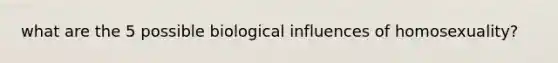 what are the 5 possible biological influences of homosexuality?