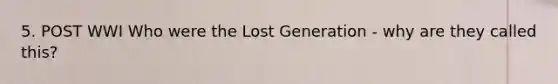 5. POST WWI Who were the Lost Generation - why are they called this?