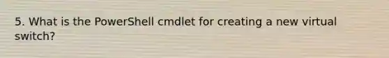 5. What is the PowerShell cmdlet for creating a new virtual switch?