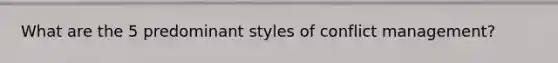 What are the 5 predominant styles of conflict management?