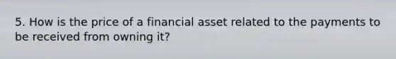 5. How is the price of a financial asset related to the payments to be received from owning it?