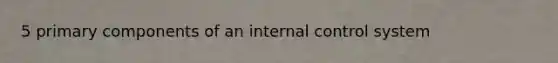 5 primary components of an <a href='https://www.questionai.com/knowledge/kjj42owoAP-internal-control' class='anchor-knowledge'>internal control</a> system