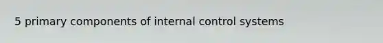 5 primary components of internal control systems