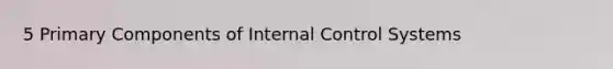 5 Primary Components of <a href='https://www.questionai.com/knowledge/kjj42owoAP-internal-control' class='anchor-knowledge'>internal control</a> Systems