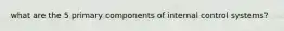 what are the 5 primary components of internal control systems?