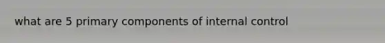 what are 5 primary components of <a href='https://www.questionai.com/knowledge/kjj42owoAP-internal-control' class='anchor-knowledge'>internal control</a>