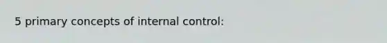 5 primary concepts of <a href='https://www.questionai.com/knowledge/kjj42owoAP-internal-control' class='anchor-knowledge'>internal control</a>: