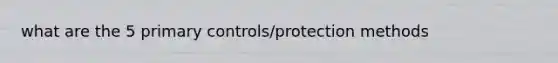 what are the 5 primary controls/protection methods