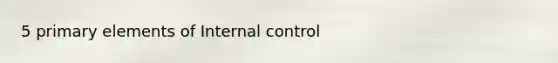 5 primary elements of Internal control