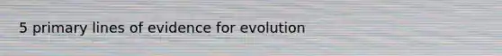 5 primary lines of evidence for evolution