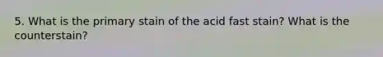 5. What is the primary stain of the acid fast stain? What is the counterstain?