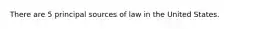 There are 5 principal sources of law in the United States.