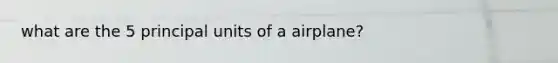 what are the 5 principal units of a airplane?