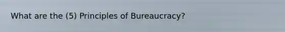 What are the (5) Principles of Bureaucracy?