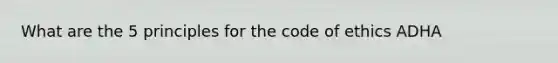 What are the 5 principles for the code of ethics ADHA