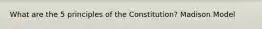 What are the 5 principles of the Constitution? Madison Model