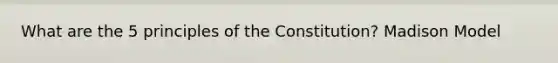 What are the 5 principles of the Constitution? Madison Model