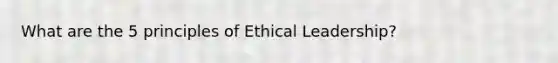 What are the 5 principles of Ethical Leadership?