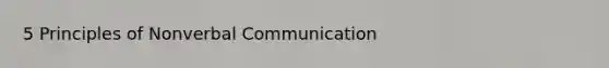 5 Principles of Non<a href='https://www.questionai.com/knowledge/kVnsR3DzuD-verbal-communication' class='anchor-knowledge'>verbal communication</a>