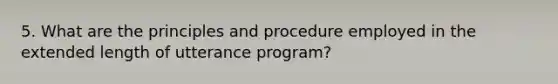 5. What are the principles and procedure employed in the extended length of utterance program?