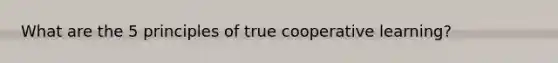 What are the 5 principles of true cooperative learning?