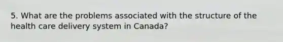 5. What are the problems associated with the structure of the health care delivery system in Canada?