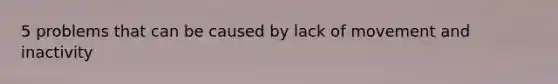 5 problems that can be caused by lack of movement and inactivity