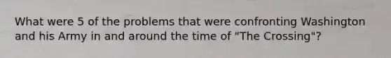 What were 5 of the problems that were confronting Washington and his Army in and around the time of "The Crossing"?