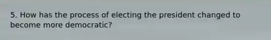 5. How has the process of electing the president changed to become more democratic?