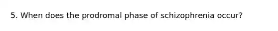 5. When does the prodromal phase of schizophrenia occur?