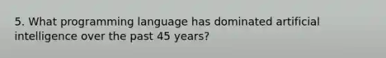 5. What programming language has dominated artificial intelligence over the past 45 years?