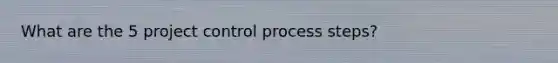 What are the 5 project control process steps?