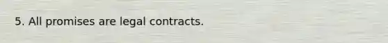 5. All promises are legal contracts.