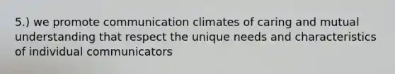 5.) we promote communication climates of caring and mutual understanding that respect the unique needs and characteristics of individual communicators