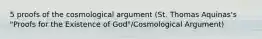 5 proofs of the cosmological argument (St. Thomas Aquinas's "Proofs for the Existence of God"/Cosmological Argument)