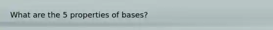 What are the 5 properties of bases?