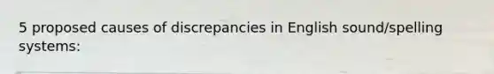 5 proposed causes of discrepancies in English sound/spelling systems: