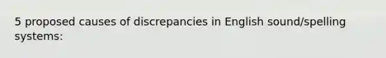 5 proposed causes of discrepancies in English sound/spelling systems: