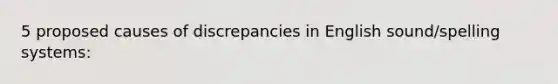 5 proposed causes of discrepancies in English sound/spelling systems: