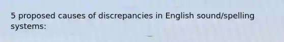 5 proposed causes of discrepancies in English sound/spelling systems: