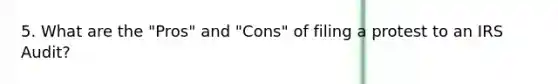 5. What are the "Pros" and "Cons" of filing a protest to an IRS Audit?