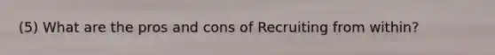 (5) What are the pros and cons of Recruiting from within?