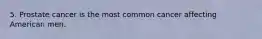 5. Prostate cancer is the most common cancer affecting American men.